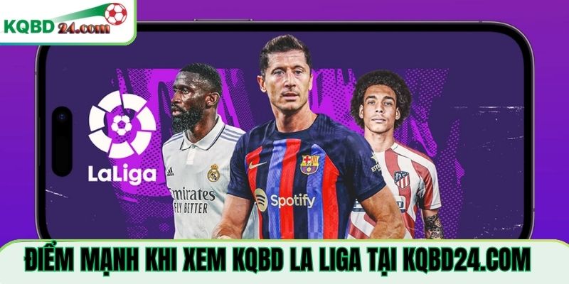 Điểm mạnh khi xem KQBD La Liga Tại canvasonline.tv