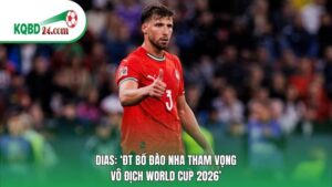 Dias: ‘ĐT Bồ Đào Nha tham vọng vô địch World Cup 2026’