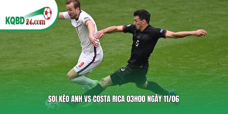 Soi kèo bóng đá Anh vs Costa Rica | 03h00 ngày 11/06