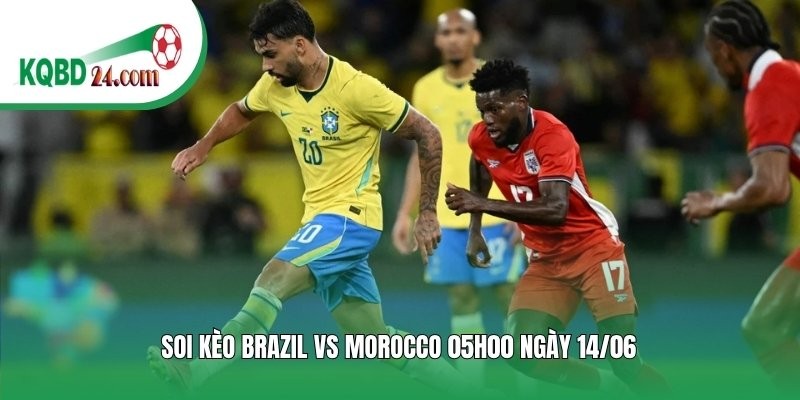 Soi kèo bóng đá Brazil vs Morocco | 05h00 ngày 14/06